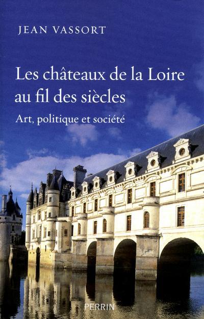 LES CHATEAUX DE LA LOIRE AU FIL DES SIECLES ART, POLITIQUE ET SOCIETE
