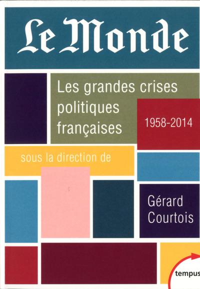 LE MONDE - LES GRANDES CRISES POLITIQUES FRANCAISES 1958-2014