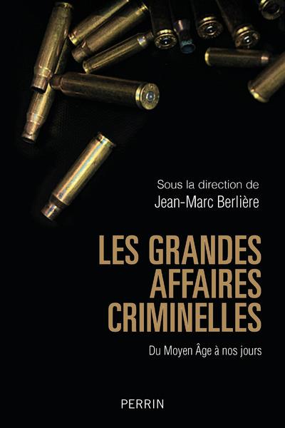 LES GRANDES AFFAIRES CRIMINELLES - DU MOYEN AGE A NOS JOURS