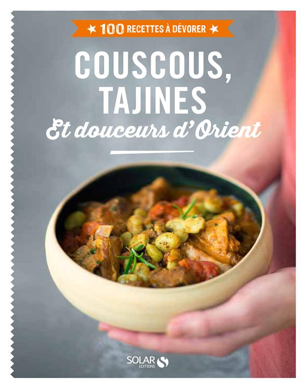 COUSCOUS, TAJINES & DOUCEURS D'ORIENT - 100 RECETTES A DEVORER