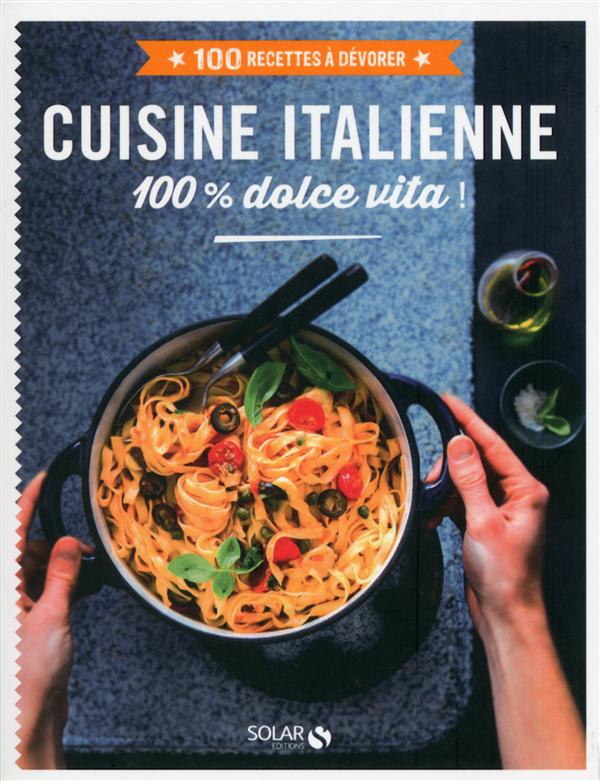 CUISINE ITALIENNE 100 % DOLCE VITA ! - 100 RECETTES A DEVORER