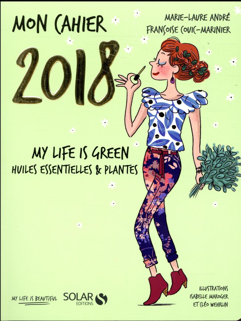MON CAHIER 2018 - MY LIFE IS GREEN. HUILES ESSENTIELLES ET PLANTES
