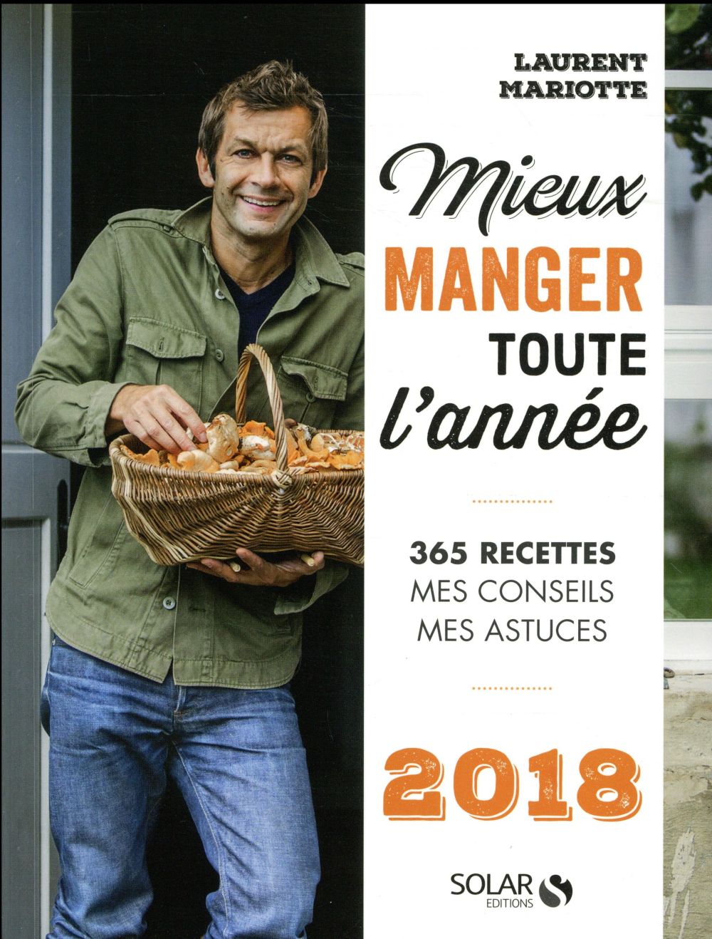 MIEUX MANGER TOUTE L'ANNEE - 365 RECETTES, MES CONSEILS, MES ASTUCES - 2018