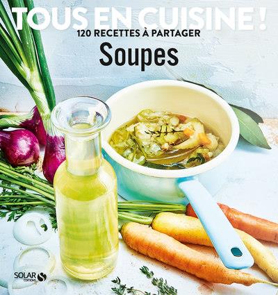 SOUPES - TOUS EN CUISINE ! 120 RECETTES A PARTAGER