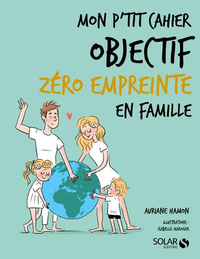 MON P'TIT CAHIER - OBJECTIF ZERO EMPREINTE EN FAMILLE