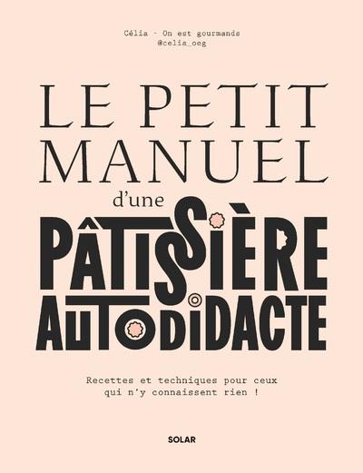 LE PETIT MANUEL D'UNE PATISSIERE AUTODIDACTE - RECETTES ET TECHNIQUES POUR CEUX QUI N'Y CONNAISSENT