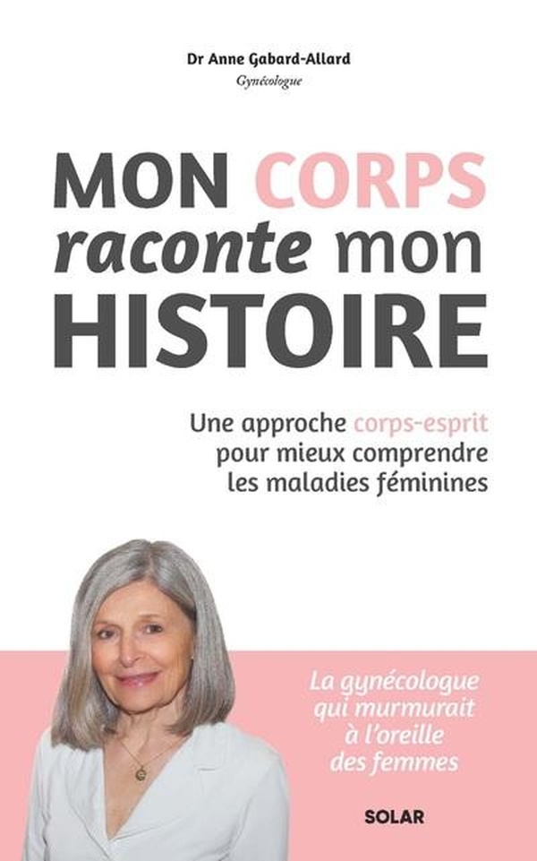 MON CORPS RACONTE MON HISTOIRE - UNE APPROCHE CORPS-ESPRIT POUR MIEUX COMPRENDRE LES MALADIES FEMINI