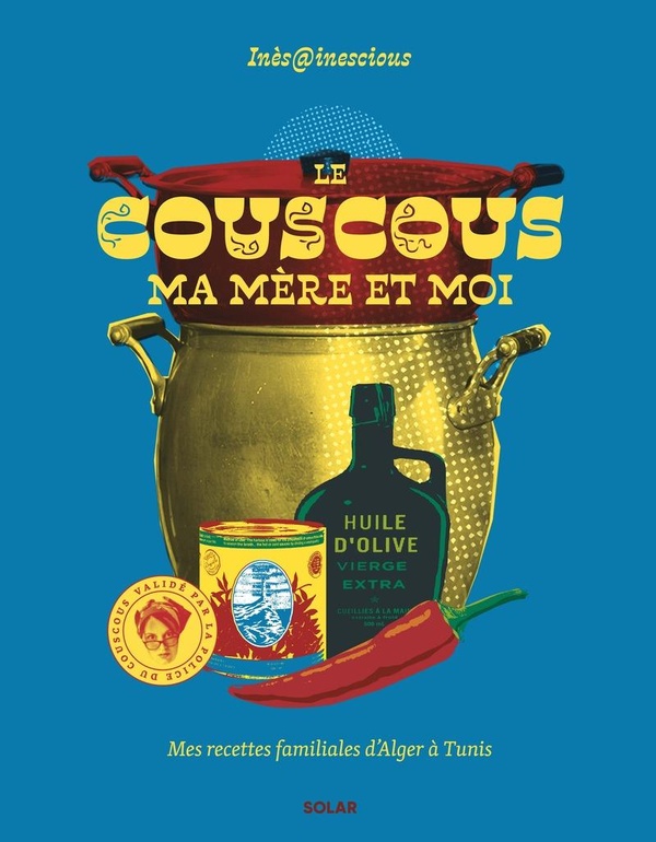 LE COUSCOUS, MA MERE ET MOI - MES RECETTES DU FAMILIALES D'ALGER A TUNIS