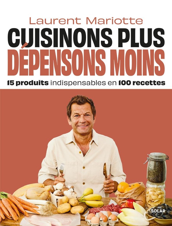 CUISINONS PLUS, DEPENSONS MOINS - 15 PRODUITS INDISPENSABLES EN 100 RECETTES