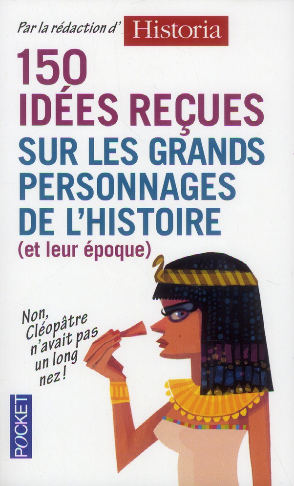 150 IDEES RECUES SUR LES GRANDS PERSONNAGES DE L'HISTOIRE (ET DE LEUR EPOQUE)