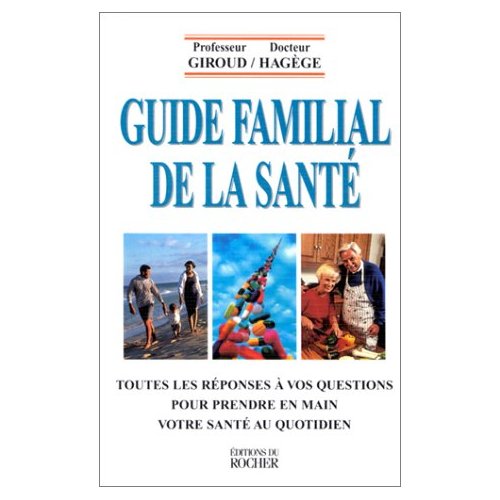 GUIDE FAMILIAL DE LA SANTE - TOUTES LES REPONSES A VOS QUESTIONS POUR PRENDRE EN MAIN VOTRE SANTE AU