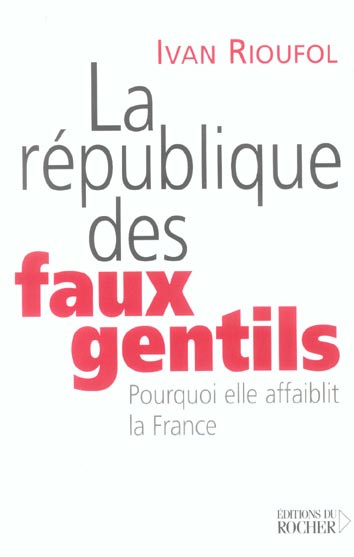 LA REPUBLIQUE DES FAUX GENTILS - POURQUOI ELLE AFFAIBLIT LA FRANCE