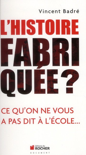 L'HISTOIRE FABRIQUEE ? - CE QU'ON NE VOUS A PAS DIT A L'ECOLE...