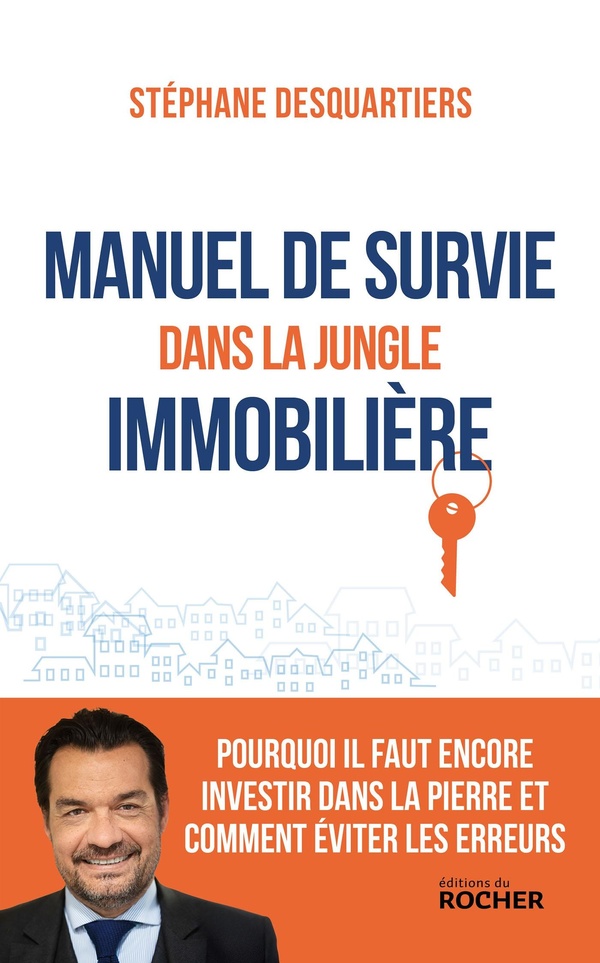 MANUEL DE SURVIE DANS LA JUNGLE IMMOBILIERE - POURQUOI IL FAUT ENCORE INVESTIR DANS LA PIERRE ET COM