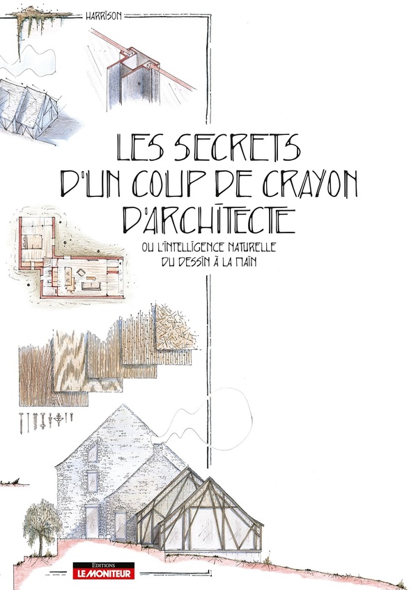 LES SECRETS D'UN COUP DE CRAYON D'ARCHITECTE - OU L'INTELLIGENCE NATURELLE DU DESSIN A LA MAIN