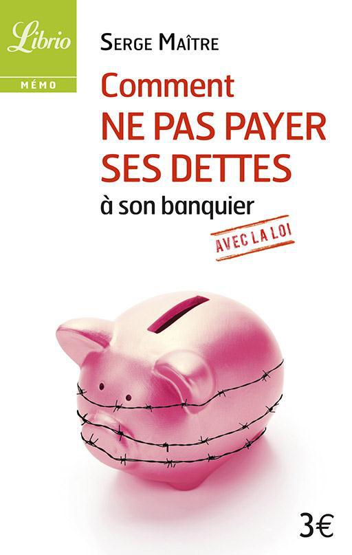 COMMENT NE PAS PAYER SES DETTES A SON BANQUIER ?