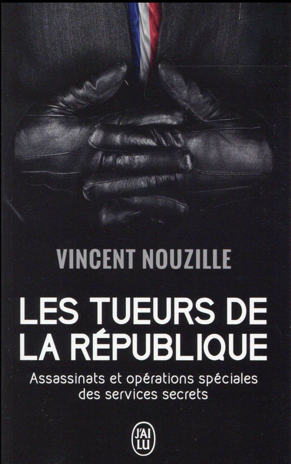 LES TUEURS DE LA REPUBLIQUE - ASSASSINATS CIBLES ET OPERATIONS SPECIALES DES SERVICES SECRETS DE DE