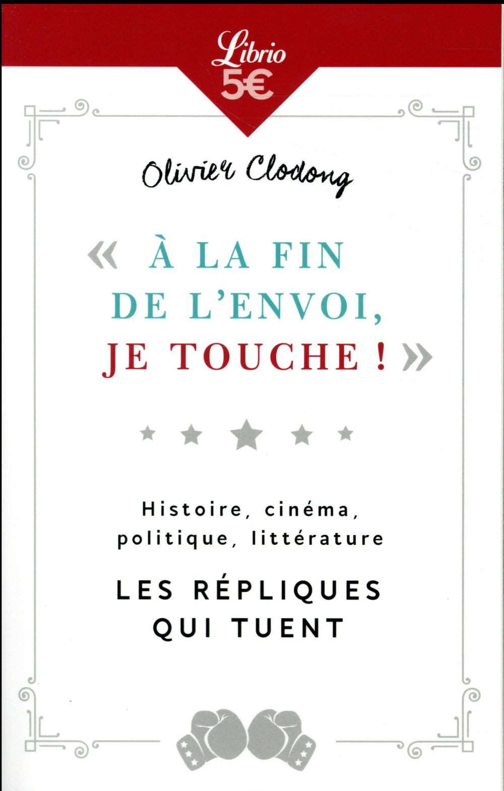 "A LA FIN DE L'ENVOI, JE TOUCHE" - HISTOIRE, CINEMA, POLITIQUE, LITTERATURE : LES REPLIQUES QUI TUEN