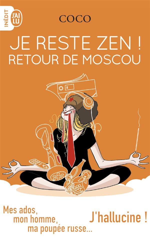 JE RESTE ZEN ! RETOUR DE MOSCOU - MES ADOS, MON HOMME, MA POUPEE RUSSE...J'HALLUCINE !