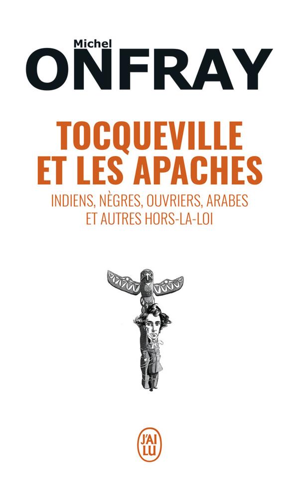 TOCQUEVILLE ET LES APACHES - INDIENS, NEGRES, OUVRIERS, ARABES ET AUTRES HORS-LA-LOI