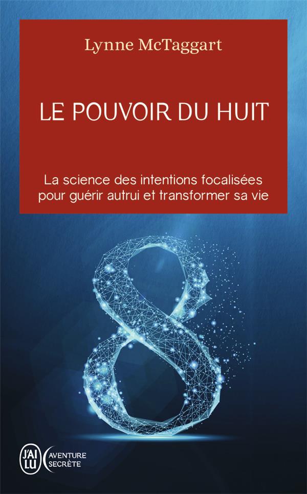 LE POUVOIR DU HUIT - LA SCIENCE DES INTENTIONS FOCALISEES POUR GUERIR AUTRUI ET TRANSFORMER SA VIE