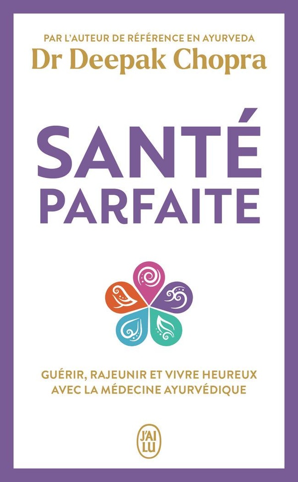 SANTE PARFAITE - GUERIR, RAJEUNIR, ET VIVRE HEUREUX AVEC LA MEDECINE AYURVEDIQUE