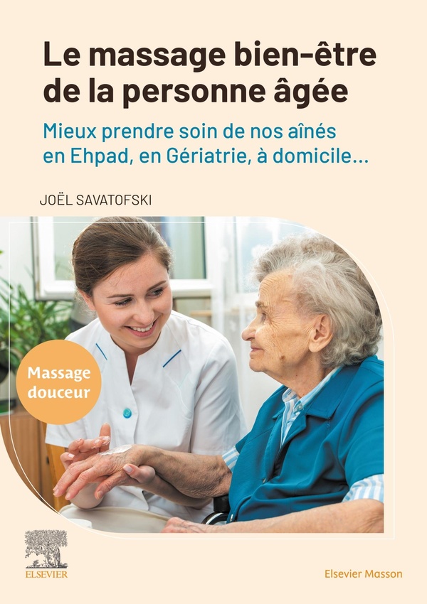 LE MASSAGE BIEN-ETRE DE LA PERSONNE AGEE - MIEUX PRENDRE SOIN DE NOS AINES EN EHPAD, EN GERIATRIE, A