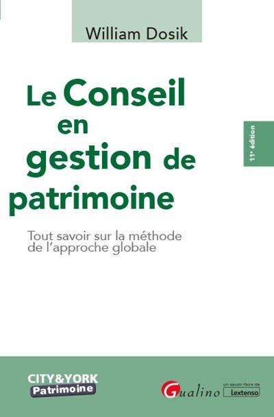 LE CONSEIL EN GESTION DE PATRIMOINE - 11EME EDITION - TOUT SAVOIR SUR LA METHODE DE L'APPROCHE GLOBA