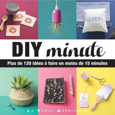 DIY MINUTE - PLUS DE 120 IDEES A FAIRE EN MOINS DE 15 MINUTES