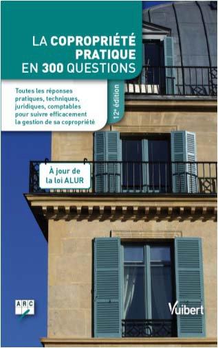 LA COPROPRIETE PRATIQUE EN 300 QUESTIONS - TOUTES LES REPONSES PRATIQUES, TECHNIQUES, JURIDIQUES, CO