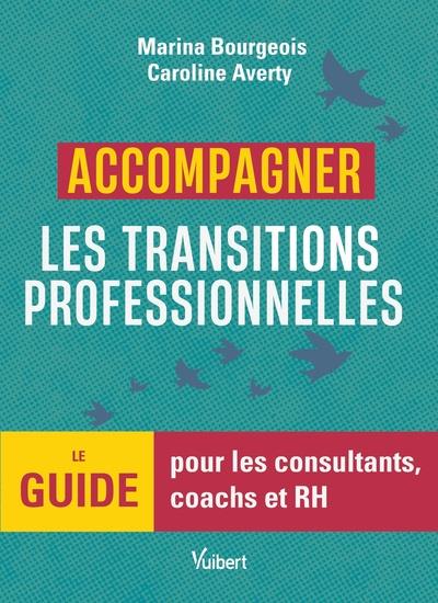 ACCOMPAGNER LES TRANSITIONS PROFESSIONNELLES - LE GUIDE POUR LES CONSULTANTS, COACHS ET RH