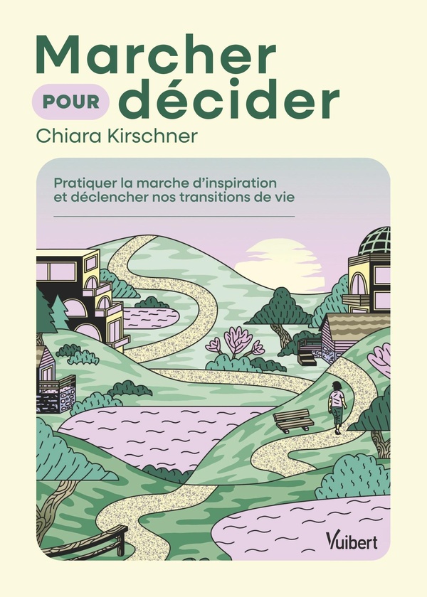 MARCHER POUR DECIDER - PRATIQUER LA MARCHE D'INSPIRATION ET DECLENCHER NOS TRANSITIONS DE VIE