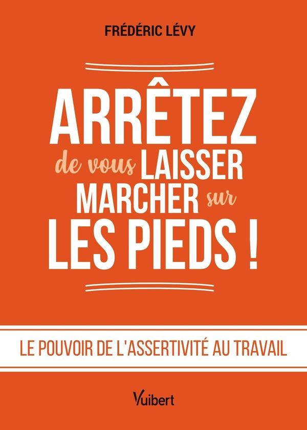 ARRETEZ DE VOUS LAISSER MARCHER SUR LES PIEDS ! - LE POUVOIR DE L'ASSERTIVITE AU TRAVAIL