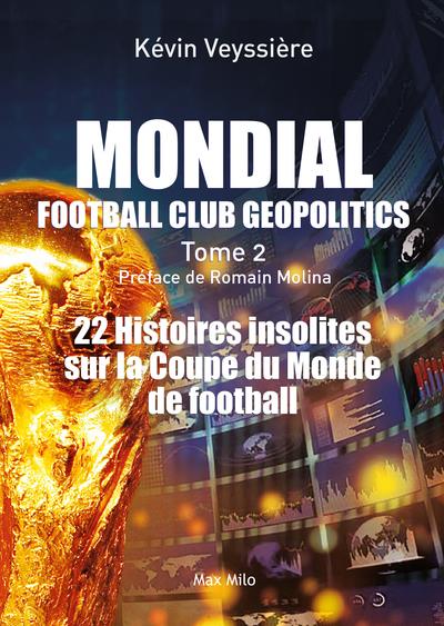 MONDIAL : FOOTBALL CLUB GEOPOLITICS - TOME 2 - 22 HISTOIRES INSOLITES SUR LA COUPE DU MONDE DE FOOTB