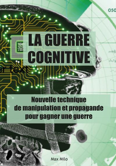 LA GUERRE COGNITIVE - NOUVELLE TECHNIQUE DE MANIPULATION ET PROPAGANDE POUR GAGNER UNE GUERRE