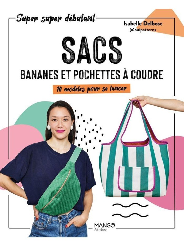 SACS, BANANES ET POCHETTES A COUDRE - 10 MODELES POUR SE LANCER