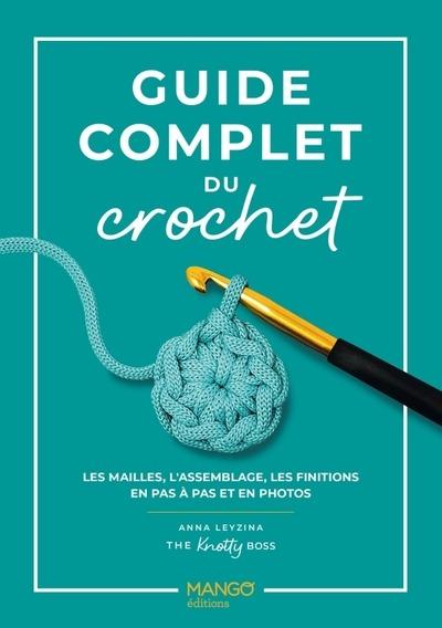 GUIDE COMPLET DU CROCHET - LES MAILLES, L'ASSEMBLAGE, LES FINITIONS EN PAS A PAS ET EN PHOTOS