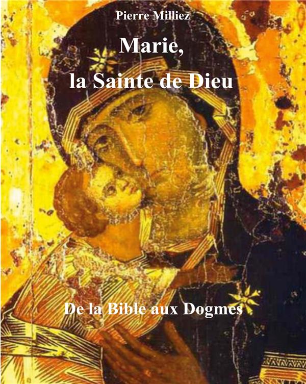 MARIE, LA SAINTE DE DIEU - DE LA BIBLE AUX DOGMES