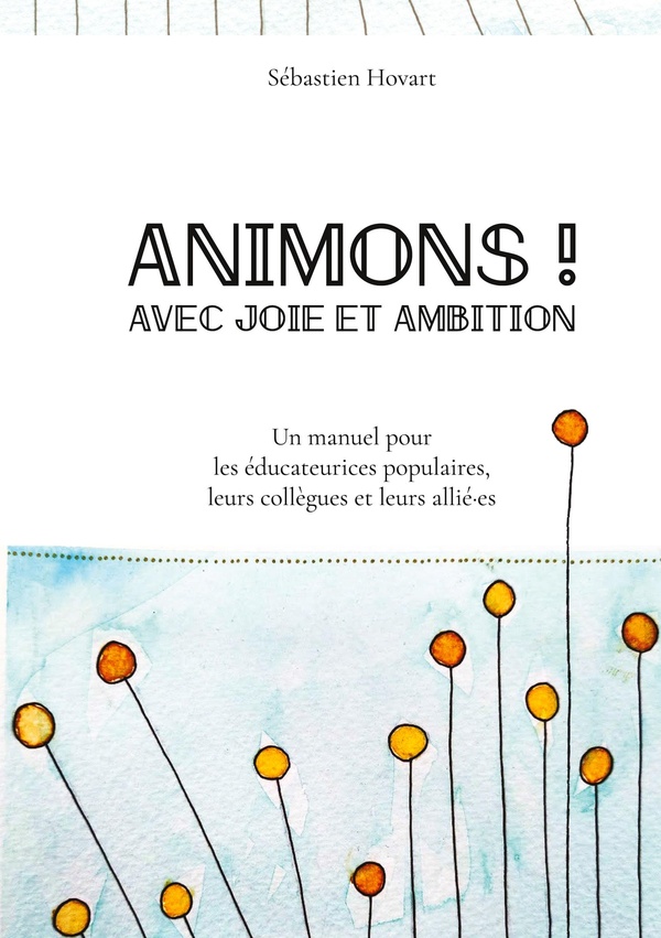 ANIMONS ! AVEC JOIE ET AMBITION - UN MANUEL POUR LES EDUCATEURICES POPULAIRES, LEURS COLLEGUES ET LE