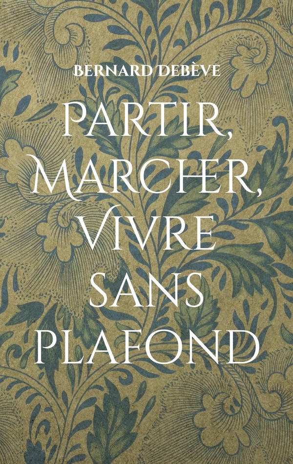 PARTIR, MARCHER, VIVRE SANS PLAFOND - ANATOMIE POETIQUE D'UNE RANDONNEE ESSENTIELLE