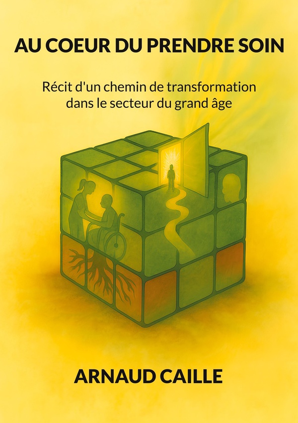 AU COEUR DU PRENDRE SOIN - RECIT D'UN CHEMIN DE TRANSFORMATION DANS LE SECTEUR DU GRAND AGE