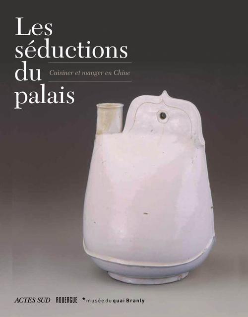 LES SEDUCTIONS DU PALAIS - CUISINER ET MANGER EN CHINE