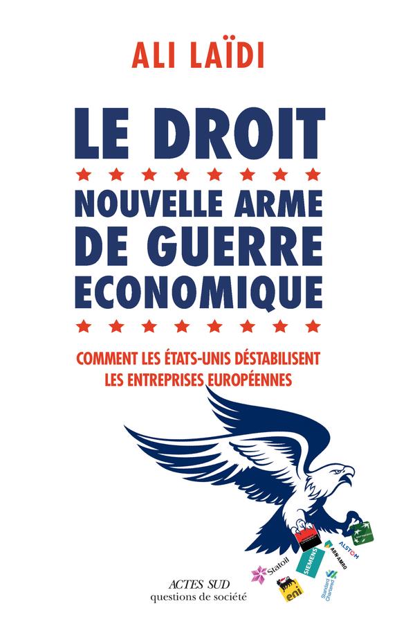 LE DROIT, NOUVELLE ARME DE GUERRE ECONOMIQUE - COMMENT LES ETATS-UNIS DESTABILISENT LES ENTREPRISES