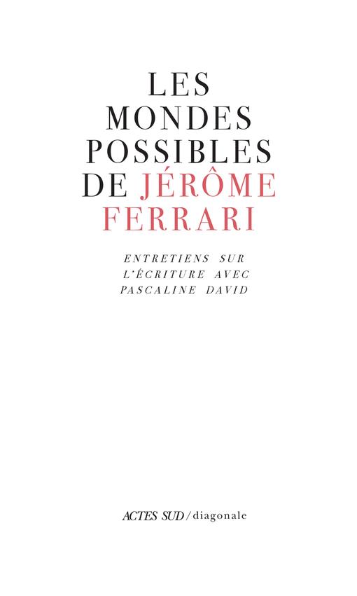 LES MONDES POSSIBLES DE JEROME FERRARI - ENTRETIENS SUR L'ECRITURE AVEC PASCALINE DAVID