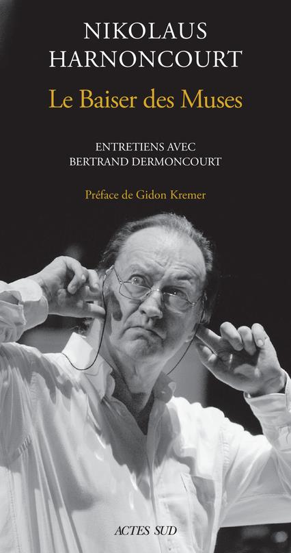 NIKOLAUS HARNONCOURT. LE BAISER DES MUSE - ENTRETIENS AVEC BERTRAND DERMONCOURT