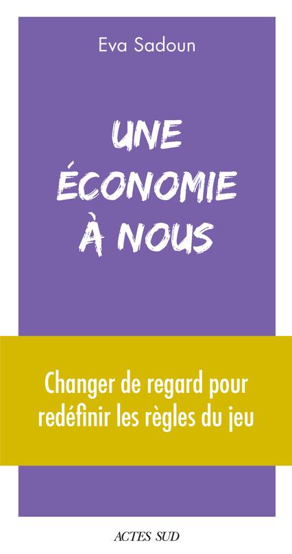 UNE ECONOMIE A NOUS - CHANGER DE REGARD POUR REDEFINIR LES REGLES DU JEU