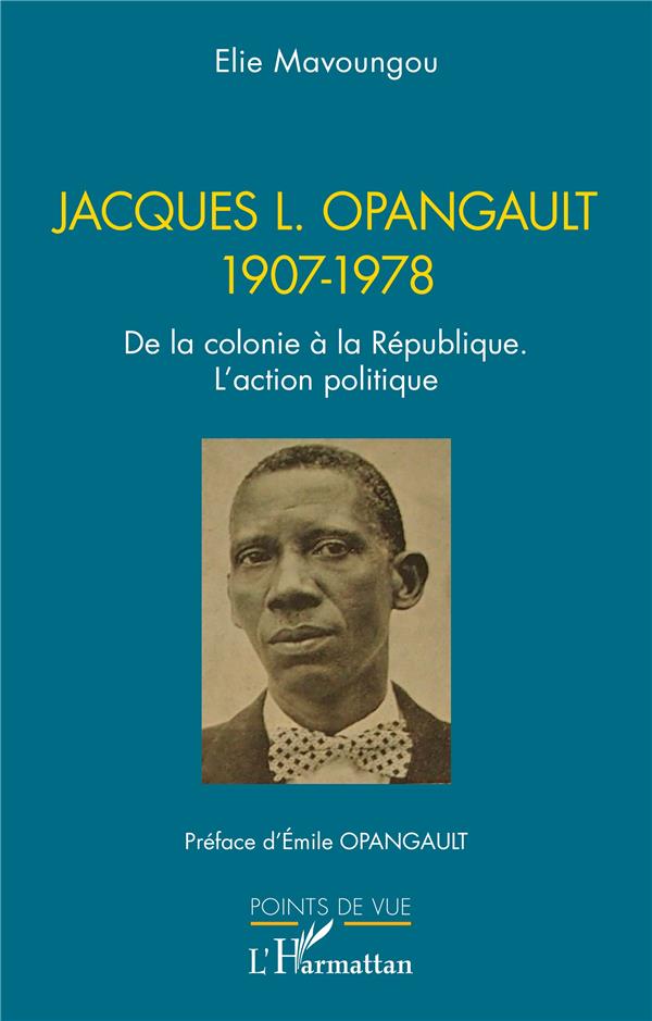 JACQUES L. OPANGAULT 1907-1978 - DE LA COLONIE A LA REPUBLIQUE. L ACTION POLITIQUE