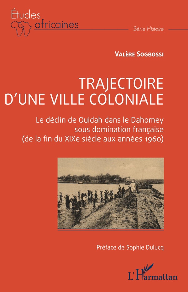 TRAJECTOIRE D'UNE VILLE COLONIALE - LE DECLIN DE OUIDAH DANS LE DAHOMEY SOUS DOMINATION FRANCAISE (D