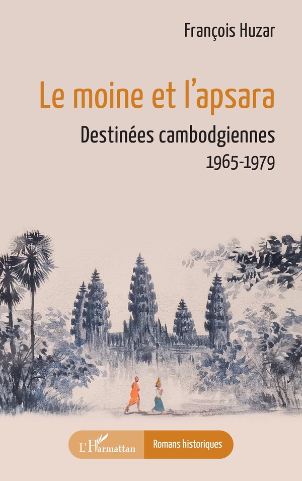 LE MOINE ET L'APSARA - DESTINEES CAMBODGIENNES 1965-1979