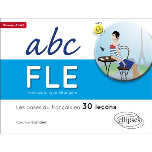 FRANCAIS LANGUE ETRANGERE. ABC FLE.LES BASES DU FRANCAIS EN 30 LECONS. NIVEAU A1A2. AVEC FICHIERS AU